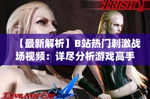 【最新解析】B站熱門刺激戰場視頻：詳盡分析游戲高手策略與技巧(1)
