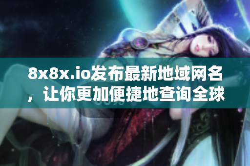 8x8x.io發布最新地域網名，讓你更加便捷地查詢全球地址
