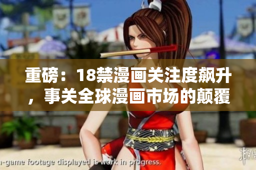 重磅：18禁漫畫關(guān)注度飆升，事關(guān)全球漫畫市場的顛覆！