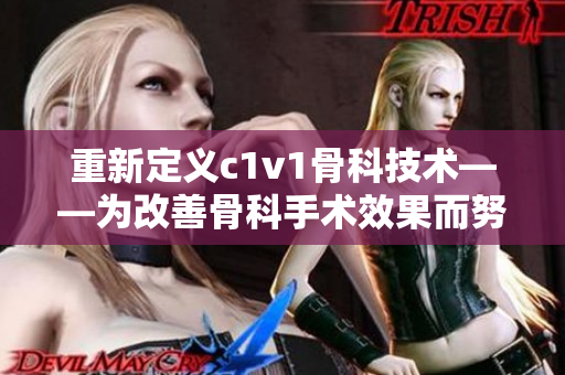 重新定義c1v1骨科技術(shù)——為改善骨科手術(shù)效果而努力