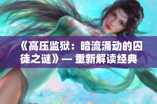 《高壓監(jiān)獄：暗流涌動(dòng)的囚徒之謎》— 重新解讀經(jīng)典，抓住讀者眼球