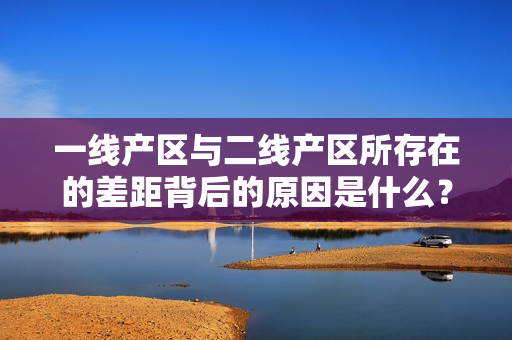 一線產區與二線產區所存在的差距背后的原因是什么？