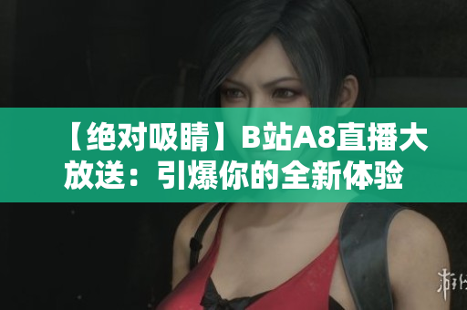 【絕對吸睛】B站A8直播大放送：引爆你的全新體驗