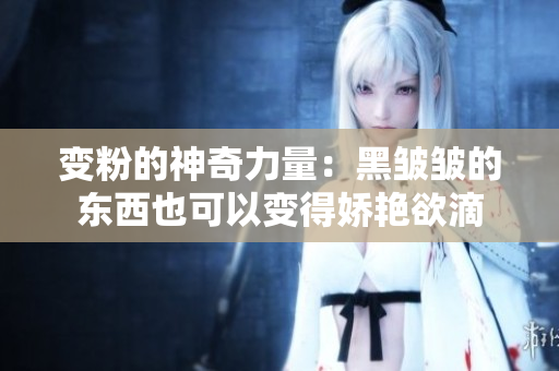 變粉的神奇力量：黑皺皺的東西也可以變得嬌艷欲滴