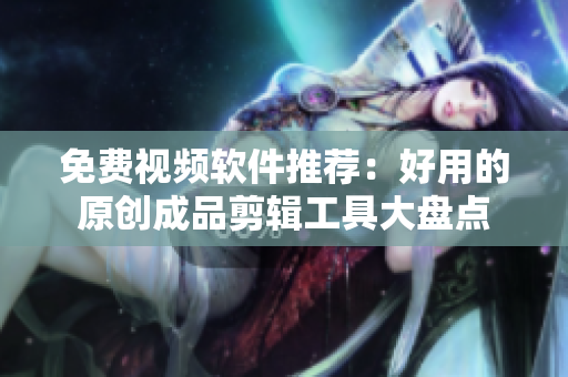 免費視頻軟件推薦：好用的原創成品剪輯工具大盤點