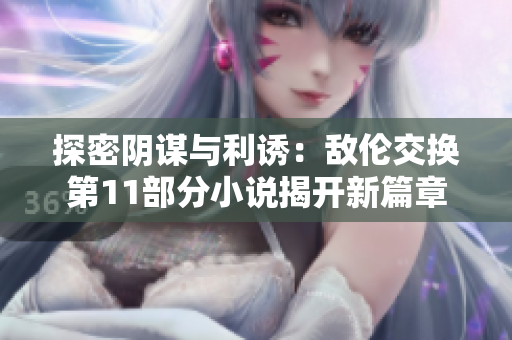 探密陰謀與利誘：敵倫交換第11部分小說揭開新篇章