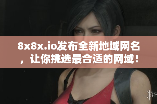 8x8x.io發(fā)布全新地域網(wǎng)名，讓你挑選最合適的網(wǎng)域！