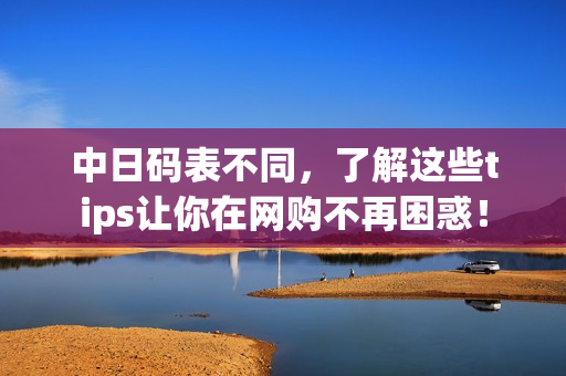 中日碼表不同，了解這些tips讓你在網(wǎng)購不再困惑！