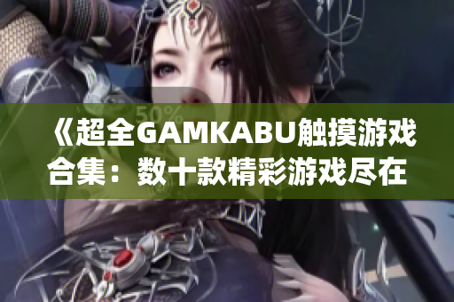 《超全GAMKABU觸摸游戲合集：數十款精彩游戲盡在其中》(1)