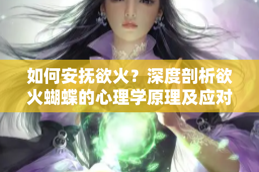 如何安撫欲火？深度剖析欲火蝴蝶的心理學(xué)原理及應(yīng)對方法