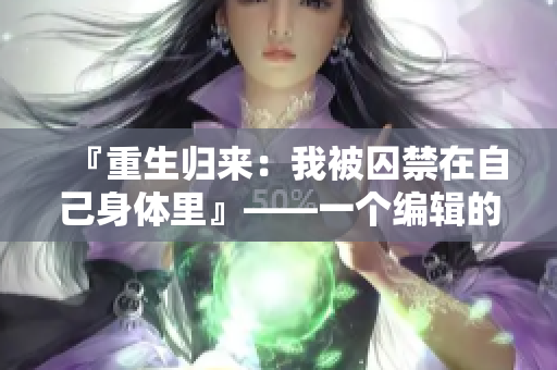 『重生歸來：我被囚禁在自己身體里』——一個編輯的奇幻之旅