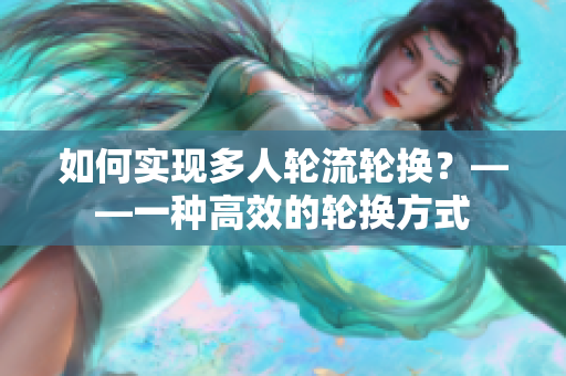 如何實現多人輪流輪換？——一種高效的輪換方式