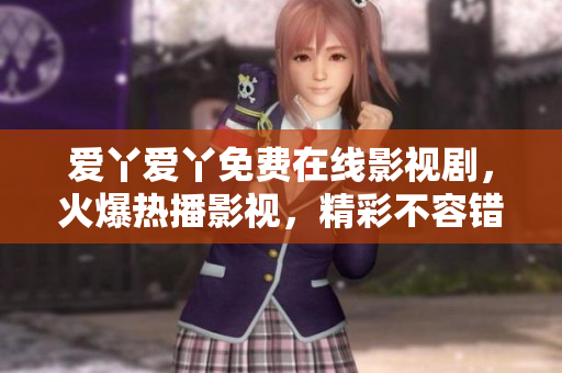 愛丫愛丫免費(fèi)在線影視劇，火爆熱播影視，精彩不容錯過