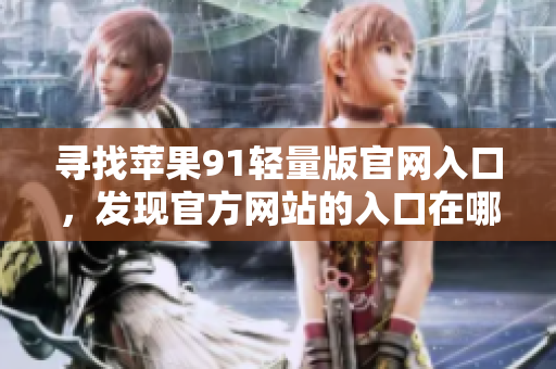 尋找蘋果91輕量版官網(wǎng)入口，發(fā)現(xiàn)官方網(wǎng)站的入口在哪？