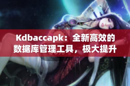 Kdbaccapk：全新高效的數(shù)據(jù)庫管理工具，極大提升工作效率