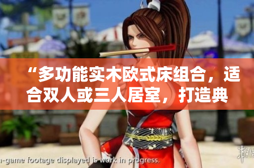 “多功能實木歐式床組合，適合雙人或三人居室，打造典雅居家環(huán)境”