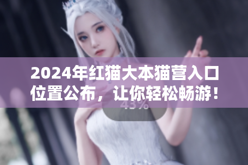 2024年紅貓大本貓營入口位置公布，讓你輕松暢游！