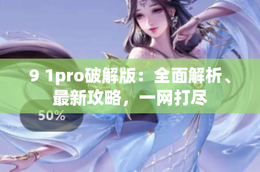 9 1pro破解版：全面解析、最新攻略，一網(wǎng)打盡
