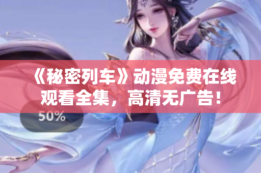 《秘密列車》動(dòng)漫免費(fèi)在線觀看全集，高清無廣告！