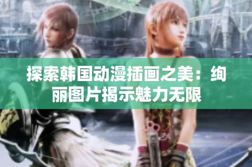 探索韓國(guó)動(dòng)漫插畫(huà)之美：絢麗圖片揭示魅力無(wú)限
