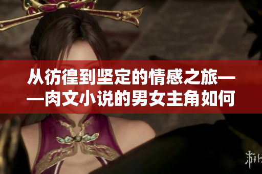 從彷徨到堅定的情感之旅——肉文小說的男女主角如何逐漸敞開心扉