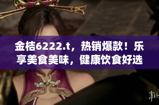 金桔6222.t，熱銷爆款！樂享美食美味，健康飲食好選擇(1)