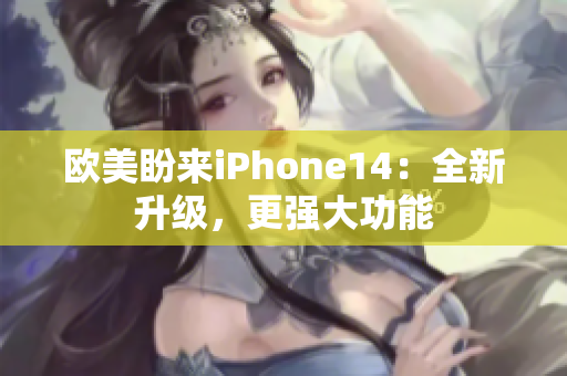 歐美盼來(lái)iPhone14：全新升級(jí)，更強(qiáng)大功能