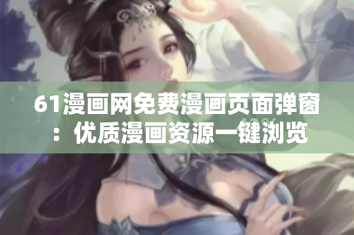61漫畫網免費漫畫頁面彈窗：優質漫畫資源一鍵瀏覽