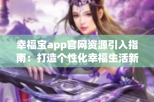 幸福寶app官網(wǎng)資源引入指南：打造個(gè)性化幸福生活新體驗(yàn)
