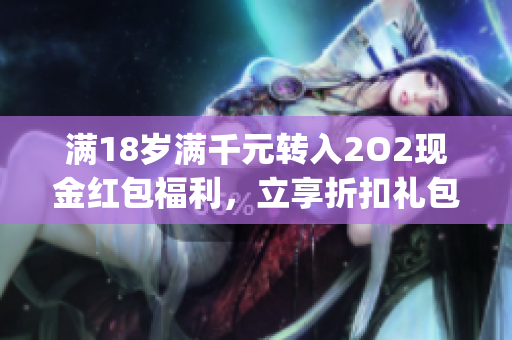 滿18歲滿千元轉入2O2現金紅包福利，立享折扣禮包回饋活動(1)