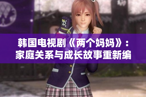 韓國(guó)電視劇《兩個(gè)媽媽》：家庭關(guān)系與成長(zhǎng)故事重新編排