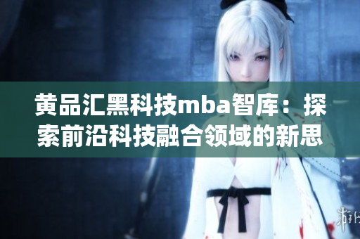 黃品匯黑科技mba智庫：探索前沿科技融合領域的新思路(1)
