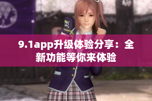 9.1app升級(jí)體驗(yàn)分享：全新功能等你來(lái)體驗(yàn)