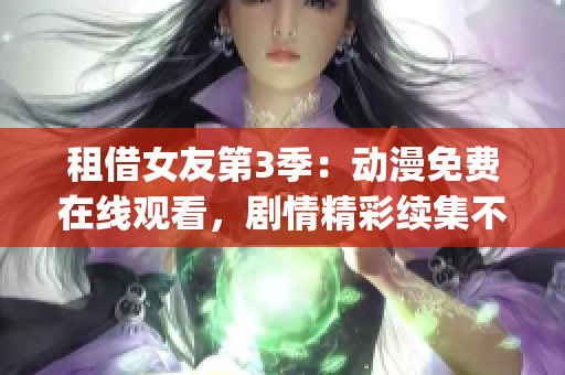 租借女友第3季：動漫免費在線觀看，劇情精彩續集不容錯過(1)