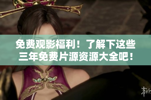 免費觀影福利！了解下這些三年免費片源資源大全吧！