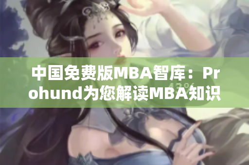 中國免費版MBA智庫：Prohund為您解讀MBA知識