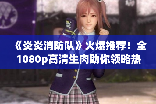 《炎炎消防隊》火爆推薦！全1080p高清生肉助你領略熱血戰斗！
