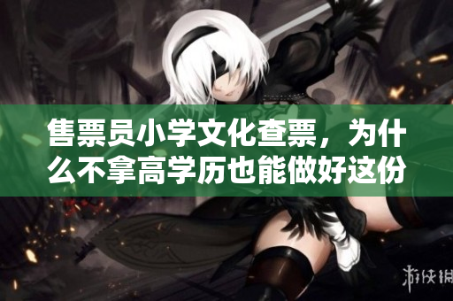 售票員小學文化查票，為什么不拿高學歷也能做好這份工作？
