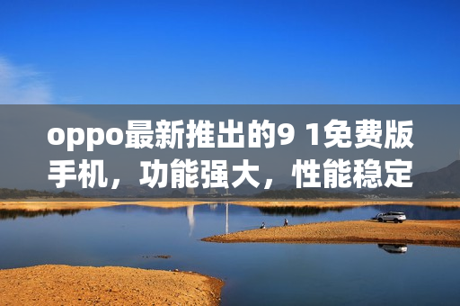 oppo最新推出的9 1免費版手機，功能強大，性能穩定(1)