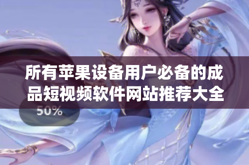 所有蘋果設(shè)備用戶必備的成品短視頻軟件網(wǎng)站推薦大全(1)