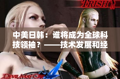 中美日韓：誰將成為全球科技領袖？——技術發展和經濟實力比較分析