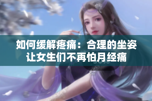 如何緩解疼痛：合理的坐姿讓女生們不再怕月經(jīng)痛