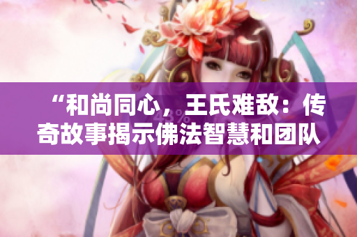 “和尚同心，王氏難敵：傳奇故事揭示佛法智慧和團隊合作！”