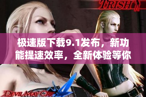 極速版下載9.1發布，新功能提速效率，全新體驗等你來體驗(1)