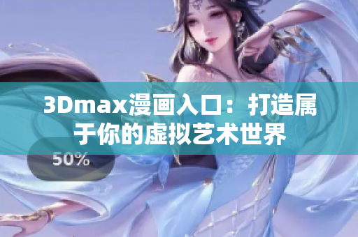 3Dmax漫畫入口：打造屬于你的虛擬藝術世界