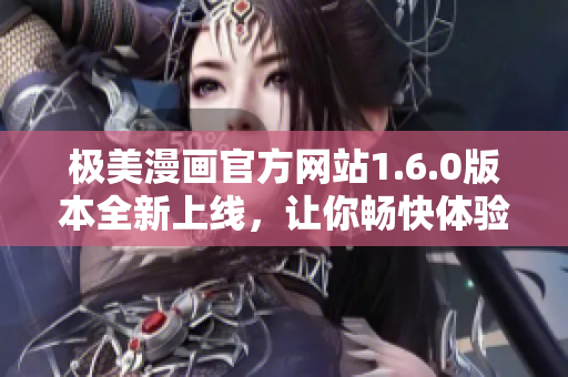 極美漫畫官方網站1.6.0版本全新上線，讓你暢快體驗！
