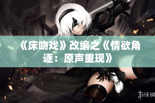 《床吻戲》改編之《情欲角逐：原聲重現》