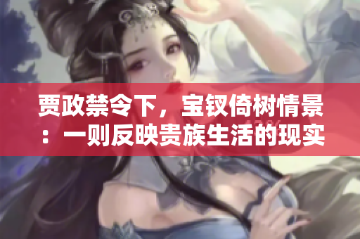 賈政禁令下，寶釵倚樹情景：一則反映貴族生活的現實故事