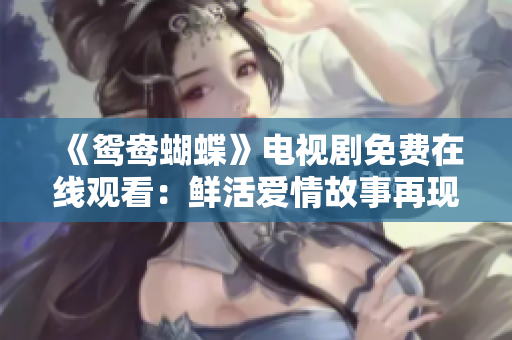 《鴛鴦蝴蝶》電視劇免費在線觀看：鮮活愛情故事再現！
