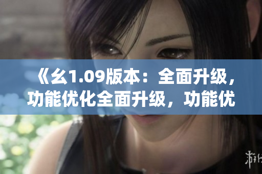 《幺1.09版本：全面升級，功能優化全面升級，功能優化》(1)